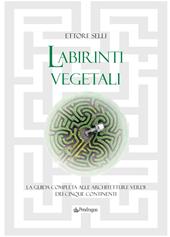 Labirinti vegetali. La guida completa alle architetture verdi dei cinque continenti. Ediz. a colori