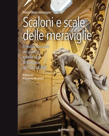 Scaloni e scale delle meraviglie. Il tesoro nascosto dei palazzi e delle case di Bologna dal '500 all''800. Ediz. a colori - Pietro Maria Alemagna - Libro Edizioni Pendragon 2020, Amo Bologna | Libraccio.it