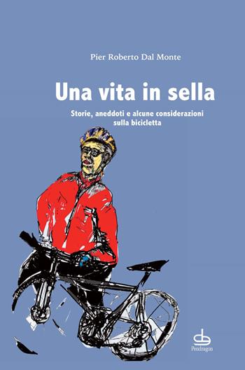Una vita in sella. Storie, aneddoti e alcune considerazioni sulla bicicletta - Pier Roberto Dal Monte - Libro Edizioni Pendragon 2020, Varia | Libraccio.it