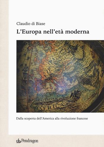 L'Europa nell'età moderna. Dalla scoperta dell'America alla rivoluzione francese - Claudio Di Biase - Libro Edizioni Pendragon 2020, Studi e ricerche | Libraccio.it