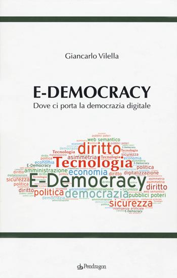 E-democracy. Dove ci porta la democrazia digitale - Giancarlo Vilella - Libro Edizioni Pendragon 2020, Studi e ricerche | Libraccio.it
