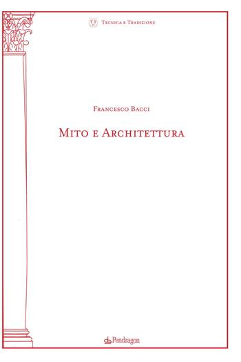 Mito e architettura - Francesco Bacci - Libro Edizioni Pendragon 2021, Tecnica e tradizione | Libraccio.it