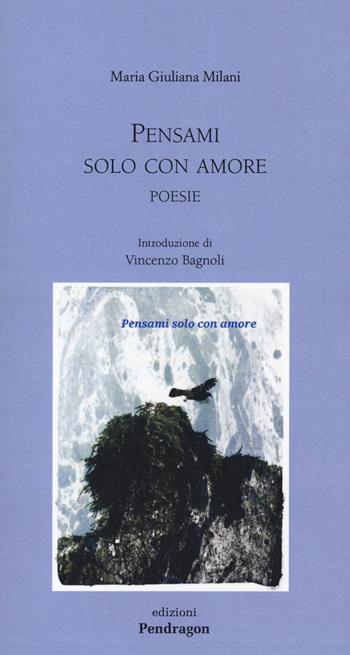 Pensami solo con amore - Maria Giuliana Milani - Libro Edizioni Pendragon 2020, Poesia | Libraccio.it