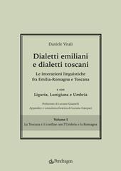 Dialetti emiliani e dialetti toscani. Dialetti emiliani e dialetti toscani. Le interazioni linguistiche fra Emilia-Romagna e Toscana e con Liguria, Lunigiana e Umbria. Vol. 1: La Toscana e il confine con l'Umbria e la Romagna