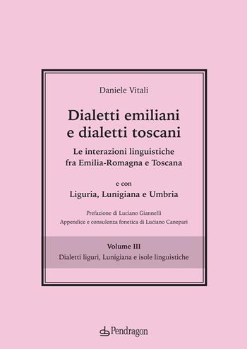 Dialetti emiliani e dialetti toscani. Dialetti emiliani e dialetti toscani. Le interazioni linguistiche fra Emilia-Romagna e Toscana e con Liguria, Lunigiana e Umbria. Vol. 3: Dialetti liguri, Lunigiana e isole linguistiche - Daniele Vitali - Libro Edizioni Pendragon 2020, Cultura e territorio | Libraccio.it