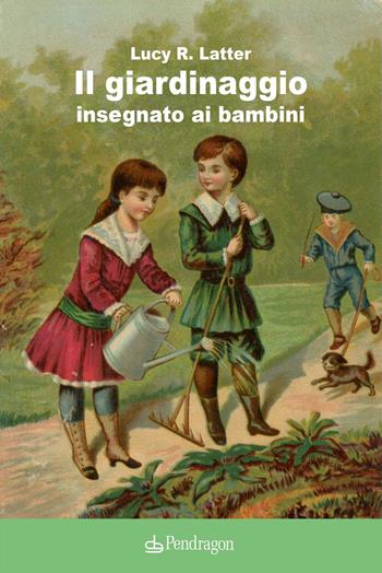 Il giardinaggio insegnato ai bambini - Lucy R. Latter - Libro Edizioni Pendragon 2021, Pendragon garden | Libraccio.it
