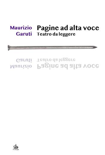 Pagine ad alta voce. Teatro da leggere - Maurizio Garuti - Libro Edizioni Pendragon 2021, I chiodi | Libraccio.it