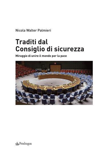 Traditi dal Consiglio di sicurezza. Miraggio di unire il mondo per la pace - Nicola Walter Palmieri - Libro Edizioni Pendragon 2021, Contemporanea | Libraccio.it