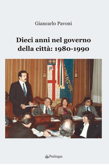 Dieci anni nel governo della città: 1980-1990 - Giancarlo Pavoni - Libro Edizioni Pendragon 2021, Amo Bologna tascabili | Libraccio.it