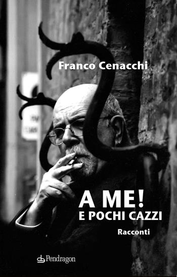 A me! E pochi cazzi - Franco Cenacchi - Libro Pendragon 2021, Linferno | Libraccio.it