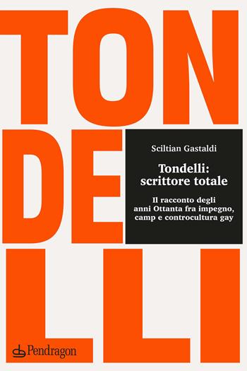 Tondelli: scrittore totale. Il racconto degli anni Ottanta fra impegno, camp e controcultura gay - Sciltian Gastaldi - Libro Edizioni Pendragon 2021, Studi e ricerche | Libraccio.it