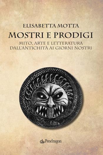 Mostri e prodigi. Mito, arte e letteratura dall’antichità ai giorni nostri - Elisabetta Motta - Libro Edizioni Pendragon 2021, Varia | Libraccio.it