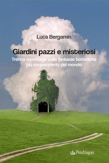 Giardini pazzi e misteriosi. Trenta reportage sulle fantasie botaniche più sorprendenti del mondo - Luca Bergamin - Libro Edizioni Pendragon 2021, Pendragon garden | Libraccio.it