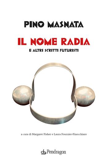 Il nome radia e altri scritti futuristi - Pino Masnata - Libro Edizioni Pendragon 2021, Studi e ricerche | Libraccio.it
