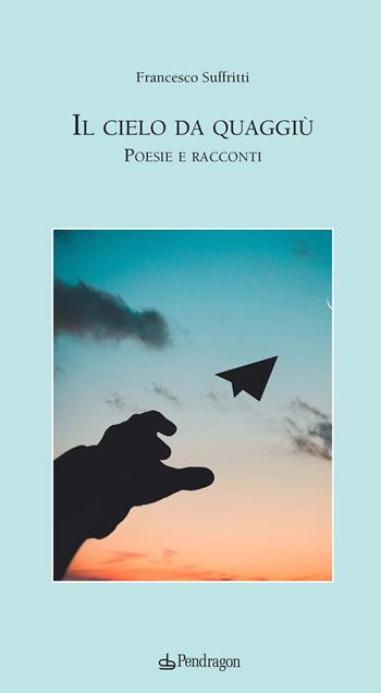 Il cielo da quaggiù - Francesco Suffritti - Libro Edizioni Pendragon 2021, Poesia | Libraccio.it