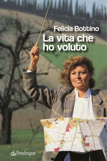 La vita che ho voluto - Felicia Bottino - Libro Edizioni Pendragon 2021, Varia | Libraccio.it