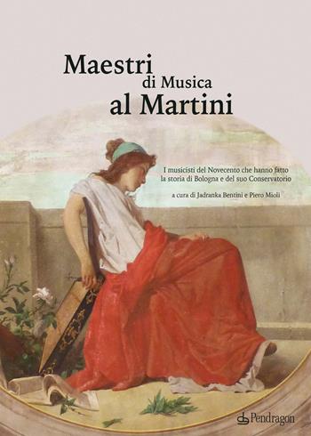 Maestri di Musica al Martini. I musicisti del Novecento che hanno fatto la storia di Bologna e del suo Conservatorio  - Libro Edizioni Pendragon 2021 | Libraccio.it