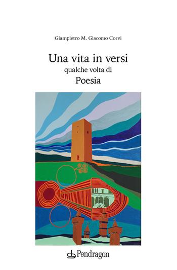 Una vita in versi qualche volta di poesia - Giampietro M. Giacomo Corvi - Libro Edizioni Pendragon 2021, Poesia | Libraccio.it
