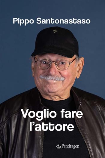 Voglio fare l'attore - Pippo Santonastaso - Libro Edizioni Pendragon 2021, Varia | Libraccio.it