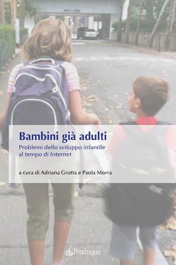 Bambini già adulti. Problemi dello sviluppo infantile al tempo di Internet  - Libro Edizioni Pendragon 2021, Studi e ricerche | Libraccio.it
