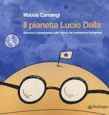 Il pianeta Lucio Dalla. Ricerche e smarrimenti sulle tracce del cantautore bolognese - Mattia Camangi - Libro Pendragon 2021, Varia | Libraccio.it