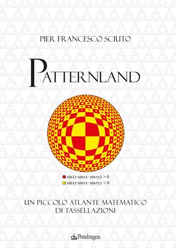 Patternland. Un piccolo atlante matematico di tassellazioni - Pier Francesco Sciuto - Libro Pendragon 2022, Varia | Libraccio.it