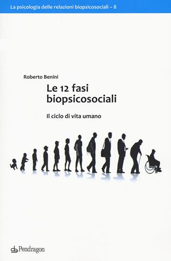 Le 12 fasi biopsicosociali. Il ciclo di vita umano - Roberto Benini - Libro Edizioni Pendragon 2021, Studi e ricerche | Libraccio.it