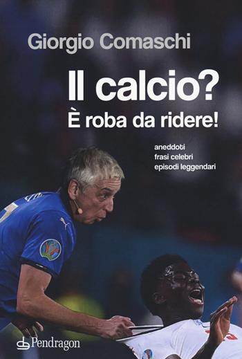 Il calcio? È roba da ridere. Aneddoti, frasi celebri, episodi leggendari... - Giorgio Comaschi - Libro Edizioni Pendragon 2021, Varia | Libraccio.it
