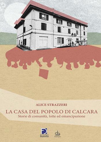 La casa del popolo di Calcara - Alice Strazzeri - Libro Edizioni Pendragon 2021, Cultura e territorio | Libraccio.it