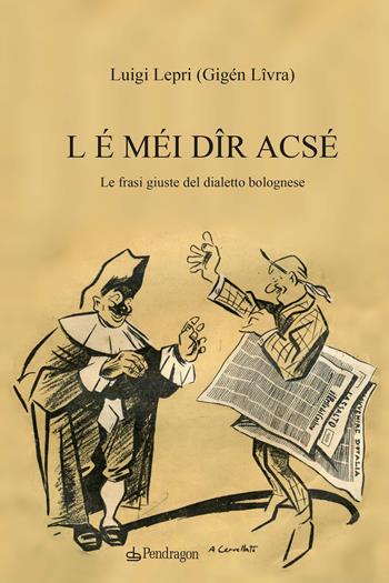 L é méi dîr acsé. Le frasi giuste del dialetto bolognese - Luigi Lepri - Libro Pendragon 2021, Amo Bologna tascabili | Libraccio.it