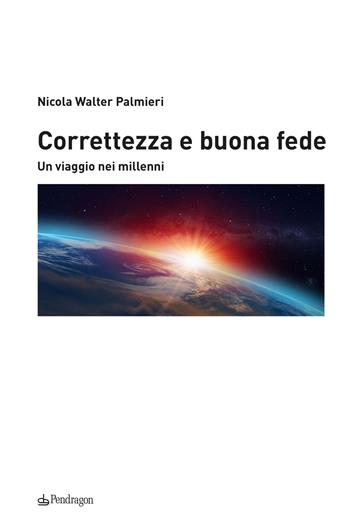 Correttezza e buona fede. Un viaggio nei millenni - Nicola Walter Palmieri - Libro Pendragon 2021, Contemporanea | Libraccio.it