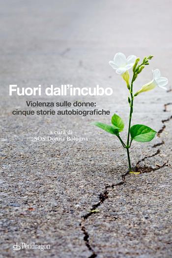 Fuori dall'incubo. Violenza sulle donne: cinque storie autobiografiche  - Libro Edizioni Pendragon 2022, Varia | Libraccio.it