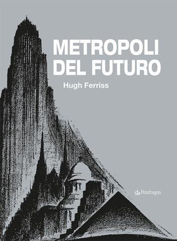 Metropoli del futuro. Ediz. illustrata - Hugh Ferriss - Libro Edizioni Pendragon 2022, Tecnica e tradizione | Libraccio.it