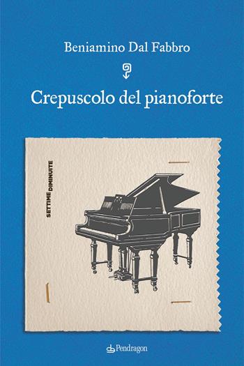 Crepuscolo del pianoforte - Beniamino Dal Fabbro - Libro Edizioni Pendragon 2022, Settime diminuite | Libraccio.it