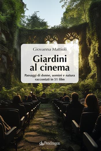 Giardini al cinema. Paesaggi di donne, uomini e natura raccontati in 51 film  - Libro Edizioni Pendragon 2023, Varia | Libraccio.it