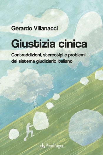 Giustizia cinica. Contraddizioni, stereotipi e problemi del sistema giudiziario italiano - Gerardo Villanacci - Libro Edizioni Pendragon 2022, Varia | Libraccio.it