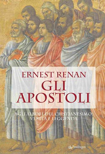 Gli apostoli. Agli albori del cristianesimo: verità e leggenda - Ernest Renan - Libro Edizioni Pendragon 2022, Studi e ricerche | Libraccio.it