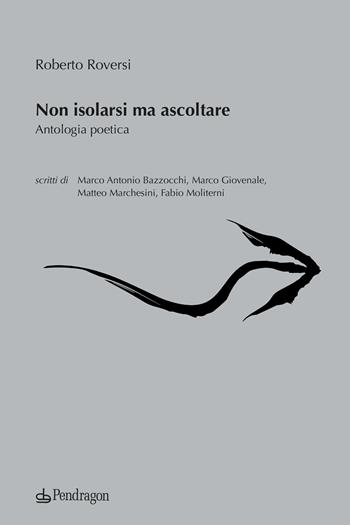 Non isolarsi ma ascoltare - Roberto Roversi - Libro Edizioni Pendragon 2022, Poesia | Libraccio.it