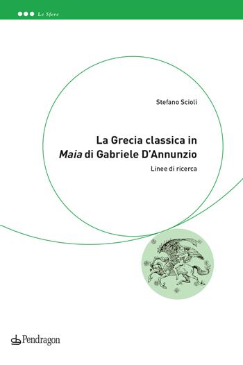 La Grecia classica in «Maia» di Gabriele D'Annunzio. Linee di ricerca - Stefano Scioli - Libro Edizioni Pendragon 2022, Le sfere | Libraccio.it