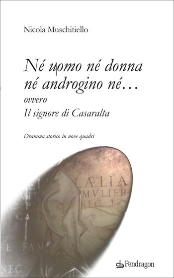 Né uomo né donna né androgino né… ovvero Il signore di Casaralta - Nicola Muschitiello - Libro Edizioni Pendragon 2022, Teatro | Libraccio.it