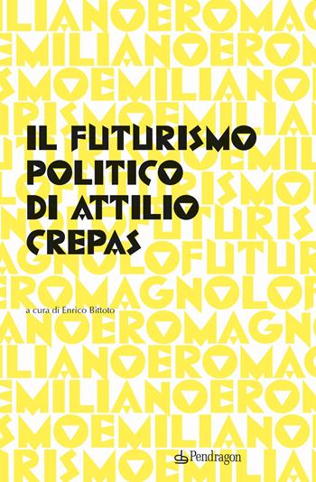 Il futurismo politico di Attilio Crepas  - Libro Edizioni Pendragon 2022, Futurismo emiliano e romagnolo | Libraccio.it