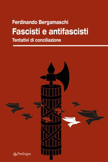 Fascisti e antifascisti. Tentativi di conciliazione - Ferdinando Bergamaschi - Libro Edizioni Pendragon 2022, Studi e ricerche | Libraccio.it