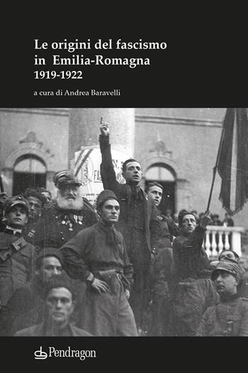 Le origini del fascismo in Emilia-Romagna 1919-1922  - Libro Edizioni Pendragon 2022, Studi e ricerche | Libraccio.it