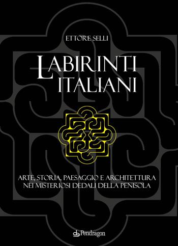 Labirinti italiani. Arte, storia, paesaggio e architettura nei misteriosi dedali della penisola - Ettore Selli - Libro Edizioni Pendragon 2022, Linferno | Libraccio.it