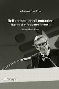 Nella Nebbia Con Il Motorino. Biografia Di Un Funzionario Comunista