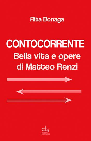 Contocorrente. Bella vita e opere di Matteo Renzi - Rita Bonaga - Libro Pendragon 2022, Varia | Libraccio.it