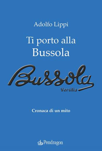 Ti porto alla Bussola. Cronaca di un mito - Adolfo Lippi - Libro Edizioni Pendragon 2022, Varia | Libraccio.it