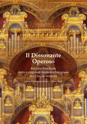 Il dissonante operoso. Adriano Banchieri, dotto e singolare musicista bolognese del Cinque-Seicento  - Libro Edizioni Pendragon 2022, Musicalia | Libraccio.it
