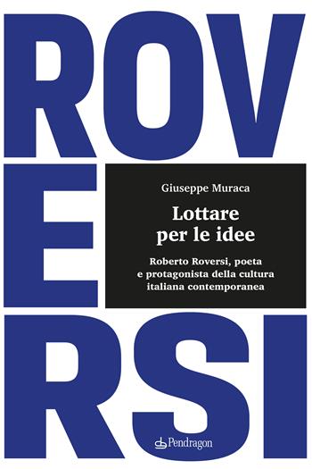 Lottare per le idee. Roberto Roversi, poeta e protagonista della cultura italiana contemporanea - Giuseppe Muraca - Libro Edizioni Pendragon 2023, Studi e ricerche | Libraccio.it
