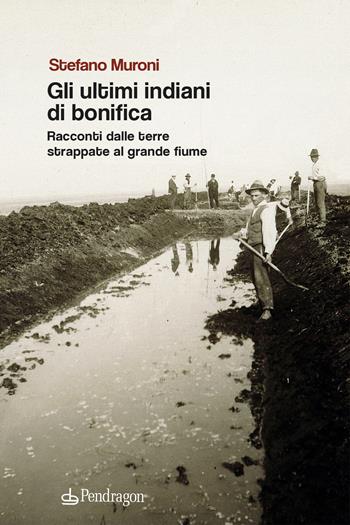 Gli ultimi indiani di bonifica. Racconti dalle terre strappate al grande fiume - Stefano Muroni - Libro Edizioni Pendragon 2023, Linferno | Libraccio.it
